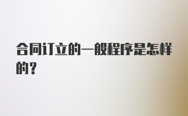 合同订立的一般程序是怎样的？