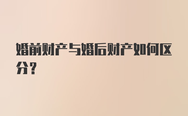 婚前财产与婚后财产如何区分？