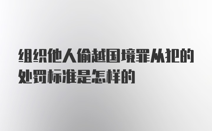 组织他人偷越国境罪从犯的处罚标准是怎样的