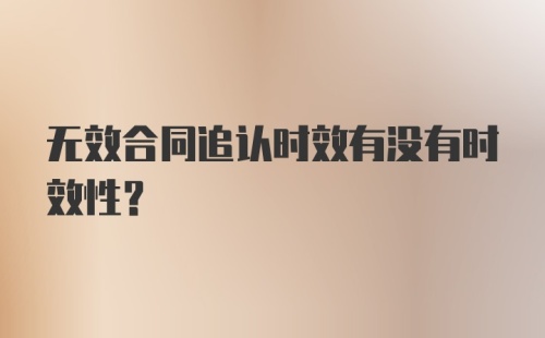 无效合同追认时效有没有时效性?