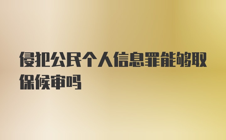 侵犯公民个人信息罪能够取保候审吗