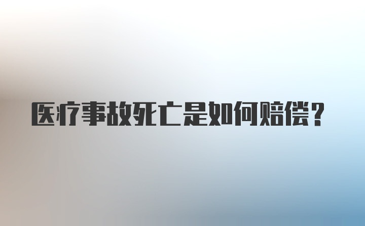 医疗事故死亡是如何赔偿？