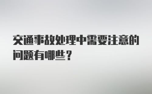 交通事故处理中需要注意的问题有哪些？