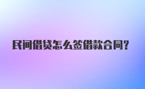 民间借贷怎么签借款合同？