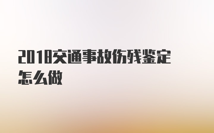 2018交通事故伤残鉴定怎么做