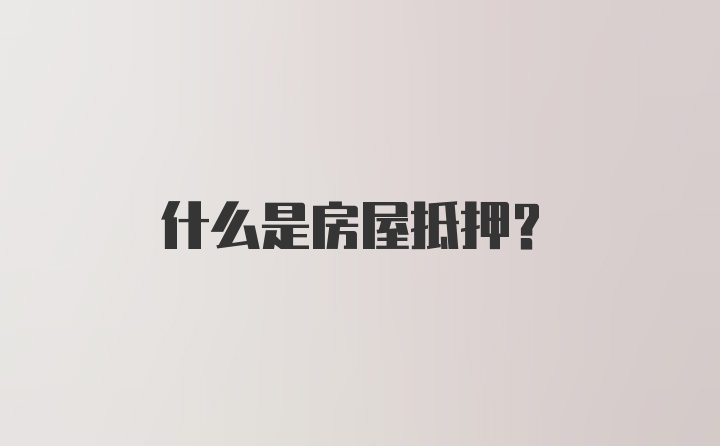 什么是房屋抵押？