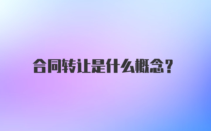 合同转让是什么概念？