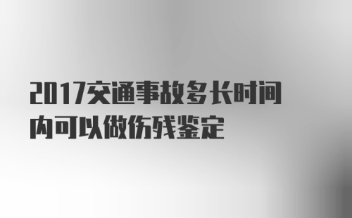 2017交通事故多长时间内可以做伤残鉴定