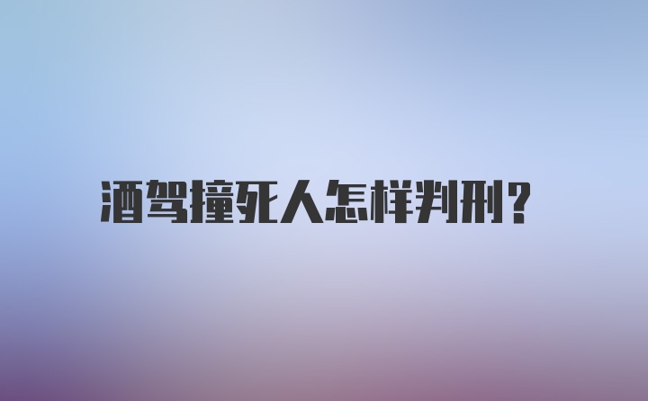 酒驾撞死人怎样判刑？