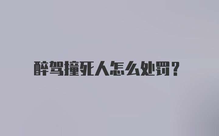 醉驾撞死人怎么处罚?