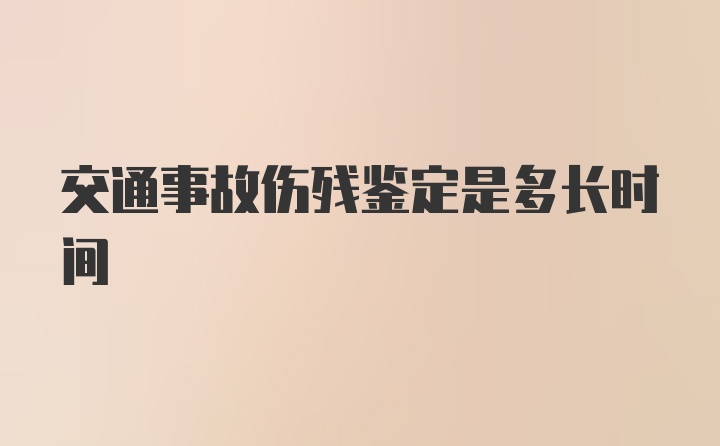 交通事故伤残鉴定是多长时间