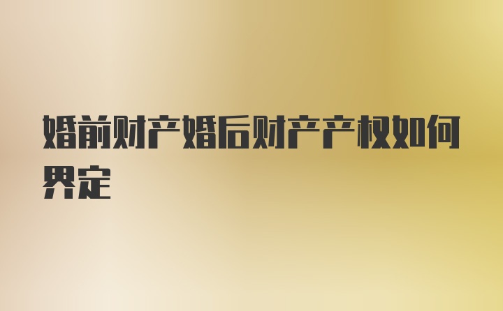 婚前财产婚后财产产权如何界定