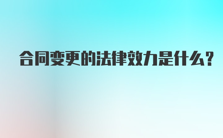 合同变更的法律效力是什么?