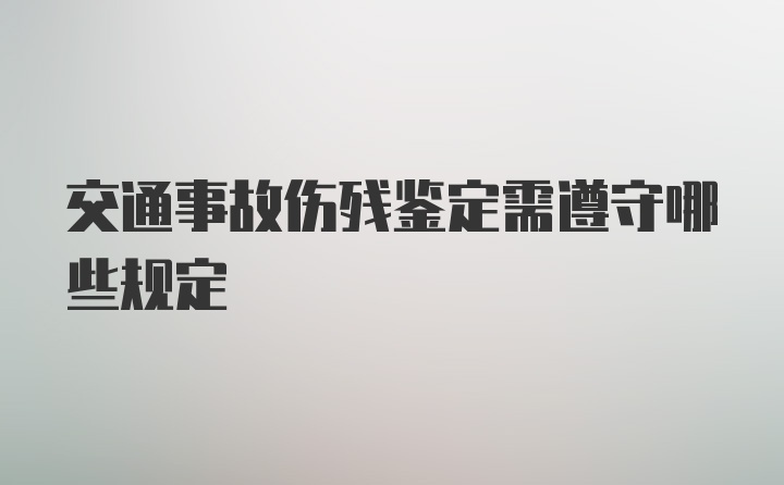 交通事故伤残鉴定需遵守哪些规定