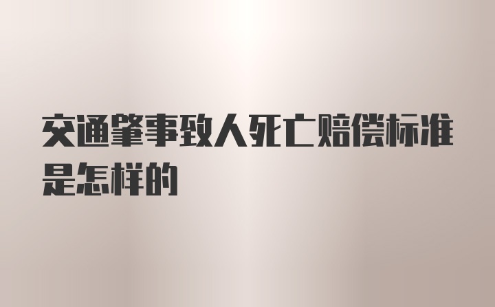 交通肇事致人死亡赔偿标准是怎样的