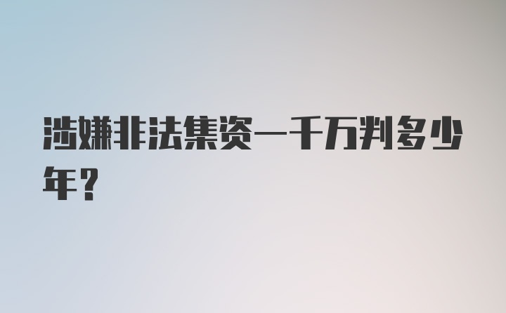 涉嫌非法集资一千万判多少年？