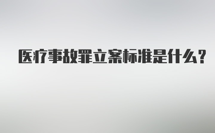 医疗事故罪立案标准是什么？