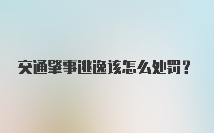 交通肇事逃逸该怎么处罚？