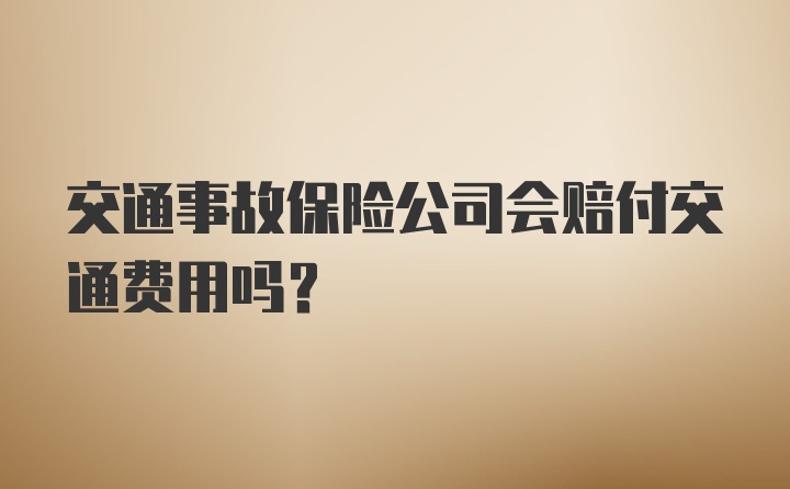 交通事故保险公司会赔付交通费用吗？