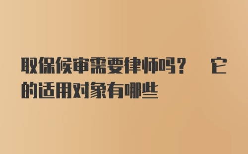 取保候审需要律师吗? 它的适用对象有哪些