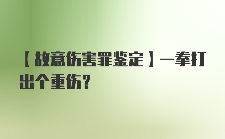 【故意伤害罪鉴定】一拳打出个重伤？