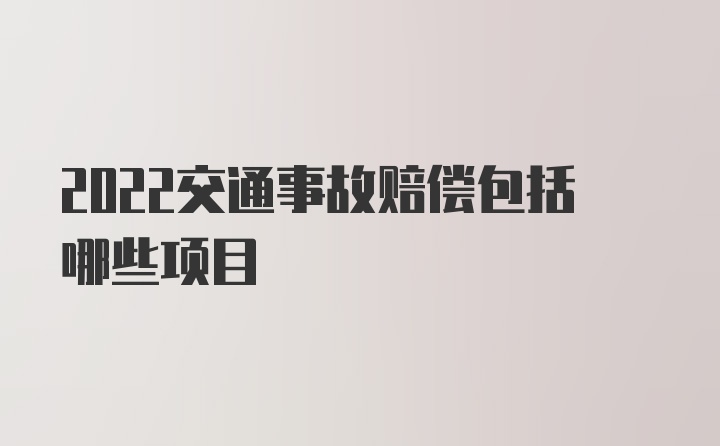 2022交通事故赔偿包括哪些项目