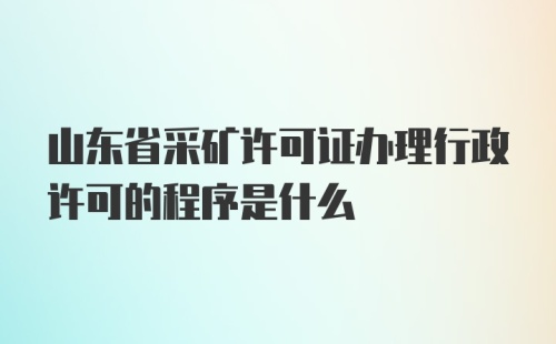 山东省采矿许可证办理行政许可的程序是什么