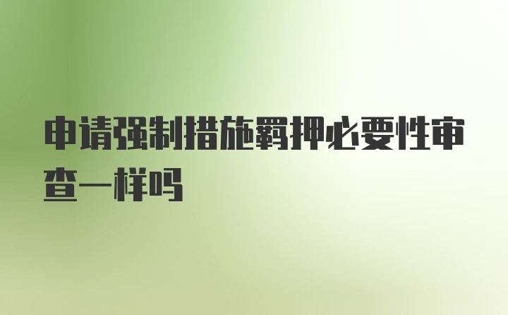 申请强制措施羁押必要性审查一样吗