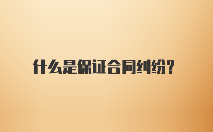 什么是保证合同纠纷？