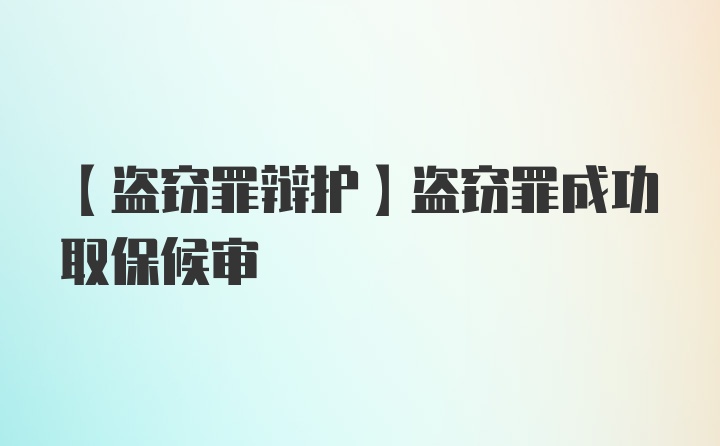 【盗窃罪辩护】盗窃罪成功取保候审