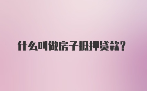 什么叫做房子抵押贷款?