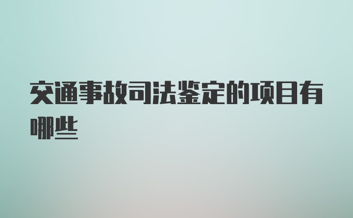 交通事故司法鉴定的项目有哪些