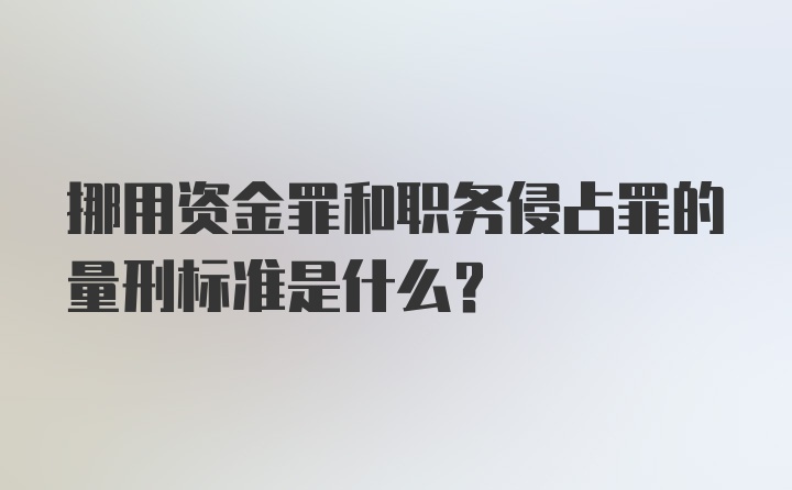 挪用资金罪和职务侵占罪的量刑标准是什么？