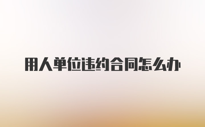 用人单位违约合同怎么办