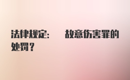 法律规定: 故意伤害罪的处罚?