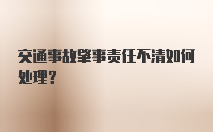 交通事故肇事责任不清如何处理？