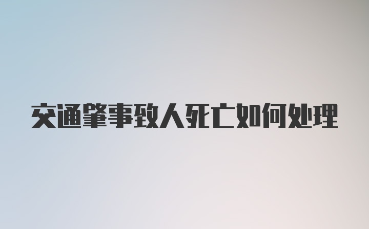 交通肇事致人死亡如何处理