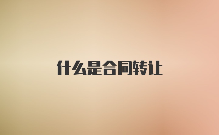 什么是合同转让