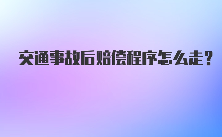 交通事故后赔偿程序怎么走？