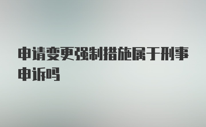 申请变更强制措施属于刑事申诉吗