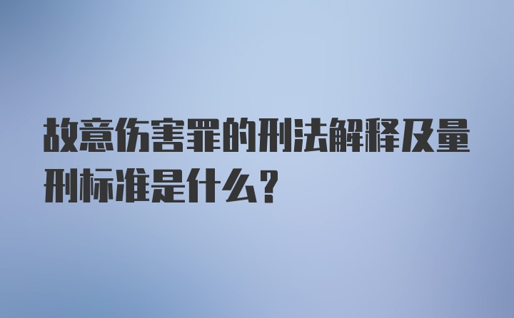 故意伤害罪的刑法解释及量刑标准是什么？