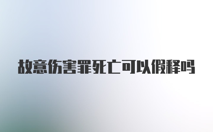 故意伤害罪死亡可以假释吗