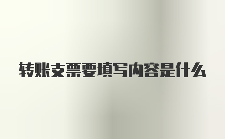 转账支票要填写内容是什么