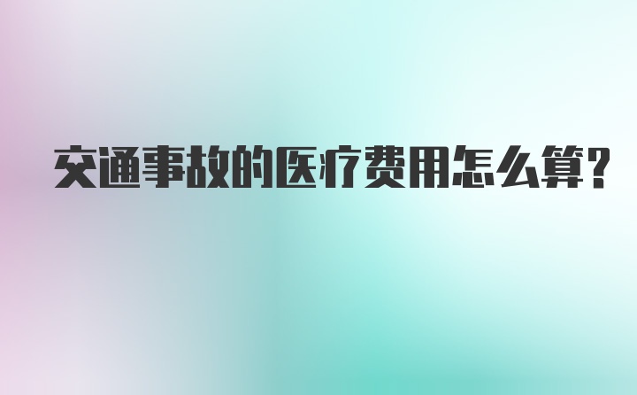 交通事故的医疗费用怎么算?