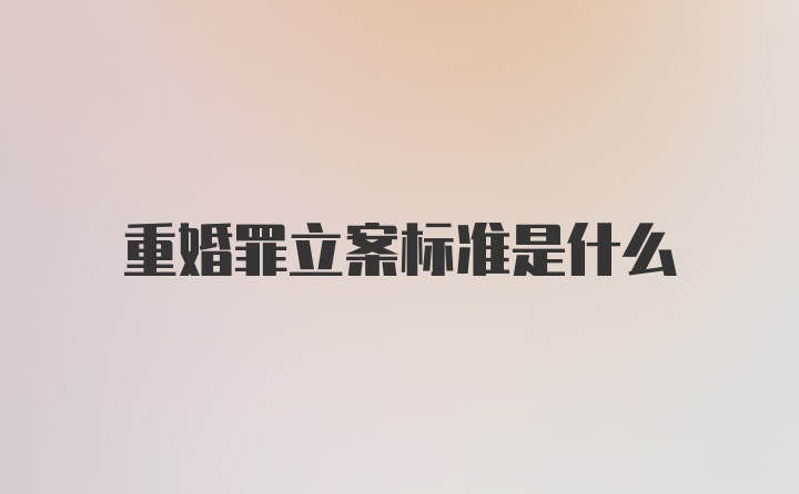 重婚罪立案标准是什么