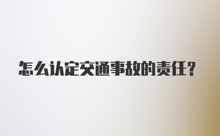 怎么认定交通事故的责任？