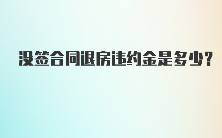 没签合同退房违约金是多少？