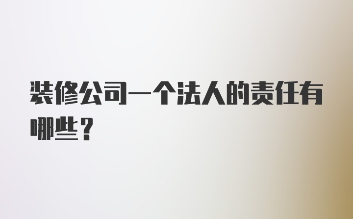 装修公司一个法人的责任有哪些？