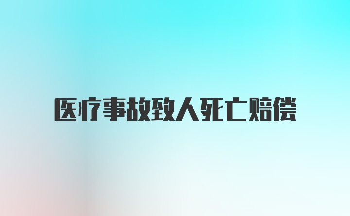 医疗事故致人死亡赔偿