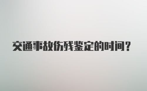 交通事故伤残鉴定的时间？